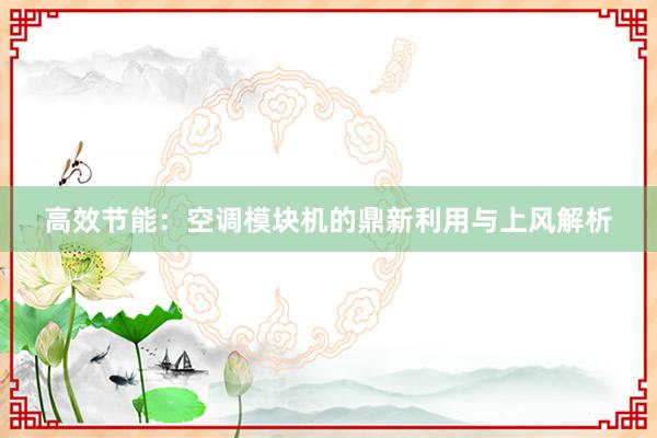 高效节能：空调模块机的鼎新利用与上风解析